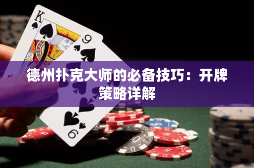 德州扑克大师的必备技巧：开牌策略详解