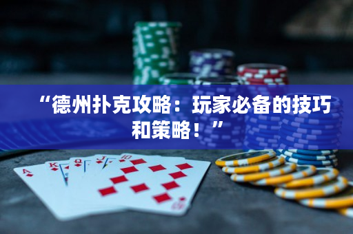 “德州扑克攻略：玩家必备的技巧和策略！”