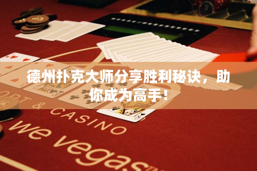 德州扑克大师分享胜利秘诀，助你成为高手！