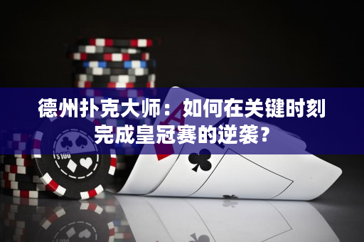 德州扑克大师：如何在关键时刻完成皇冠赛的逆袭？