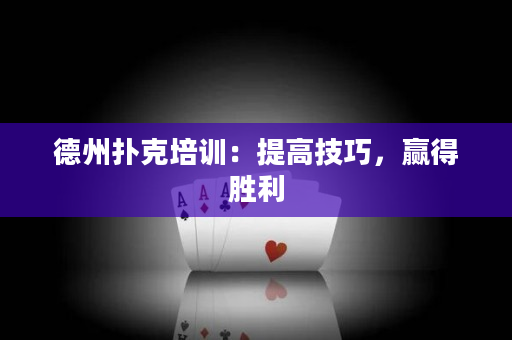 德州扑克培训：提高技巧，赢得胜利