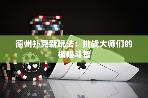 德州扑克新玩法：挑战大师们的极限斗智