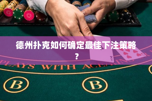德州扑克如何确定最佳下注策略？
