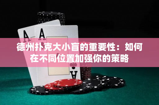 德州扑克大小盲的重要性：如何在不同位置加强你的策略