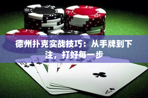 德州扑克实战技巧：从手牌到下注，打好每一步