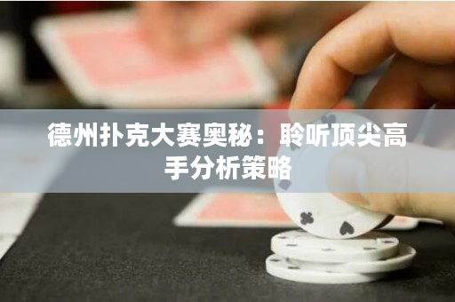 德州扑克大赛奥秘：聆听顶尖高手分析策略