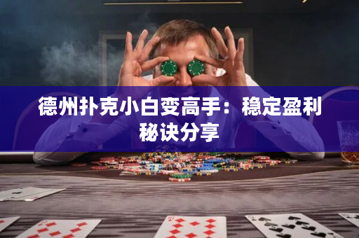 德州扑克小白变高手：稳定盈利秘诀分享