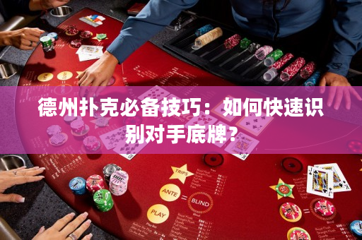 德州扑克必备技巧：如何快速识别对手底牌？