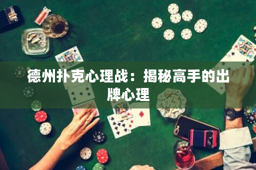 德州扑克心理战：揭秘高手的出牌心理