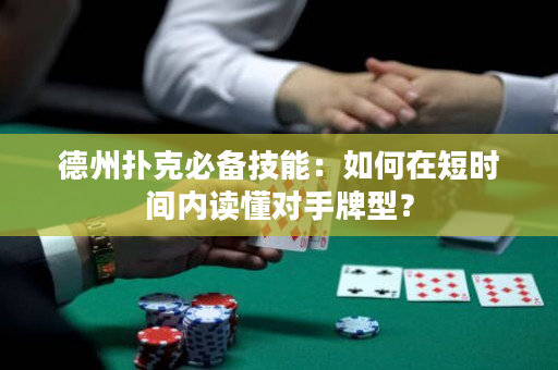 德州扑克必备技能：如何在短时间内读懂对手牌型？