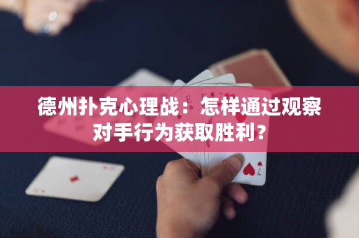 德州扑克心理战：怎样通过观察对手行为获取胜利？