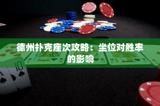 德州扑克座次攻略：坐位对胜率的影响