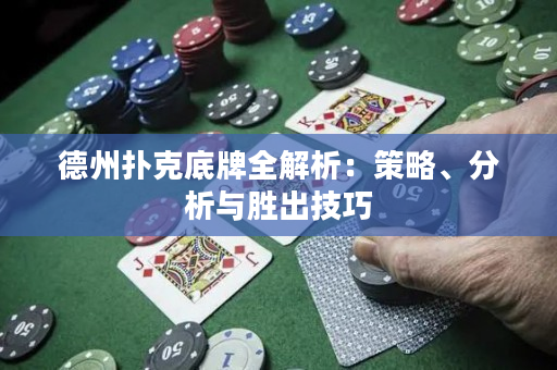 德州扑克底牌全解析：策略、分析与胜出技巧