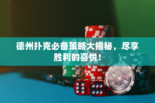 德州扑克必备策略大揭秘，尽享胜利的喜悦！