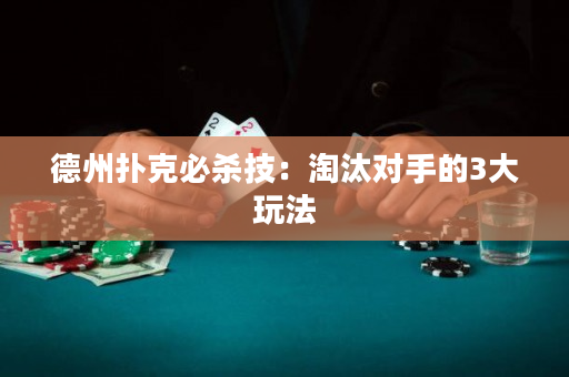 德州扑克必杀技：淘汰对手的3大玩法