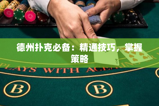 德州扑克必备：精通技巧，掌握策略