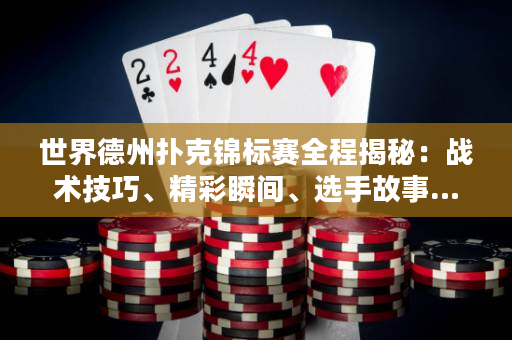 世界德州扑克锦标赛全程揭秘：战术技巧、精彩瞬间、选手故事…