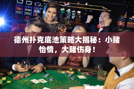 德州扑克底池策略大揭秘：小赌怡情，大赌伤身！