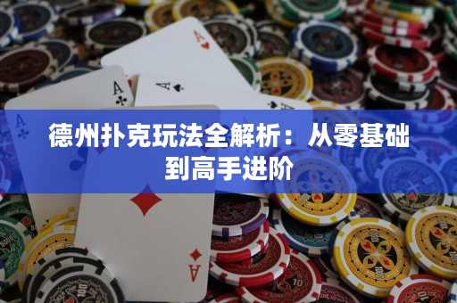 德州扑克玩法全解析：从零基础到高手进阶