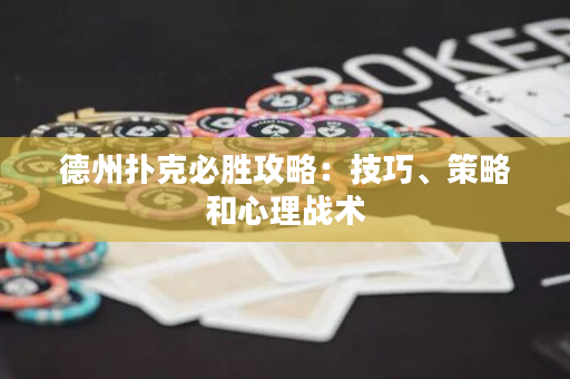 德州扑克必胜攻略：技巧、策略和心理战术
