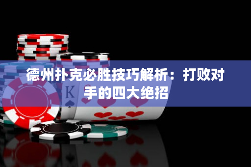 德州扑克必胜技巧解析：打败对手的四大绝招
