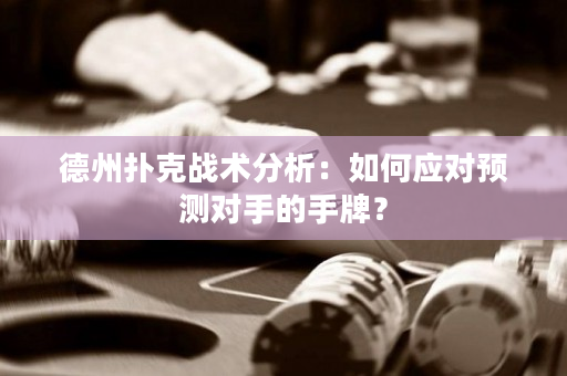 德州扑克战术分析：如何应对预测对手的手牌？