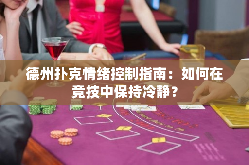 德州扑克情绪控制指南：如何在竞技中保持冷静？