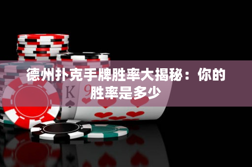 德州扑克手牌胜率大揭秘：你的胜率是多少