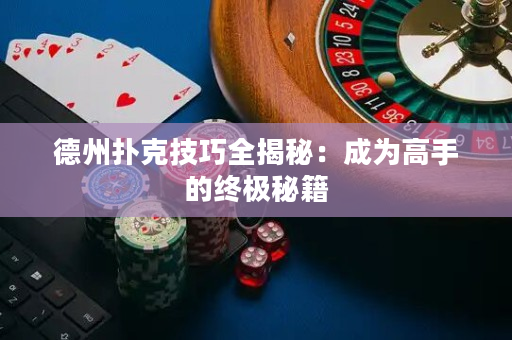 德州扑克技巧全揭秘：成为高手的终极秘籍