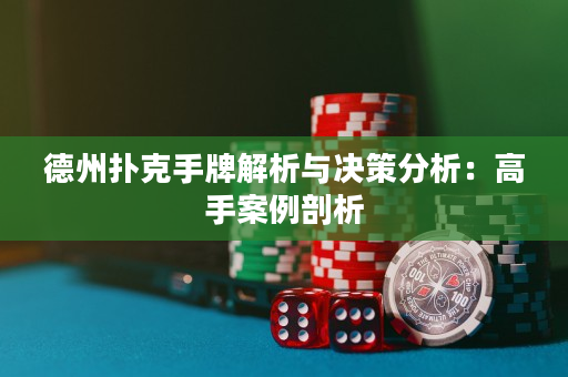 德州扑克手牌解析与决策分析：高手案例剖析