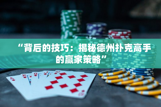“背后的技巧：揭秘德州扑克高手的赢家策略”