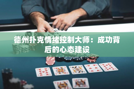 德州扑克情绪控制大师：成功背后的心态建设