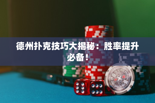 德州扑克技巧大揭秘：胜率提升必备！