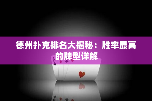 德州扑克排名大揭秘：胜率最高的牌型详解