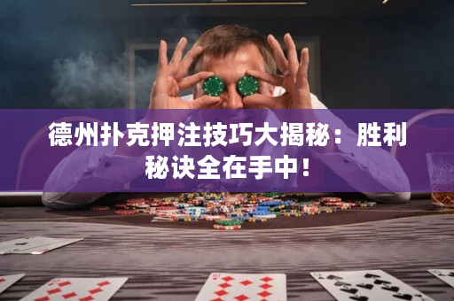 德州扑克押注技巧大揭秘：胜利秘诀全在手中！