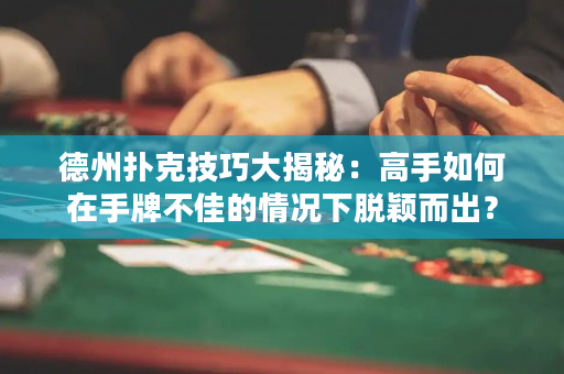 德州扑克技巧大揭秘：高手如何在手牌不佳的情况下脱颖而出？