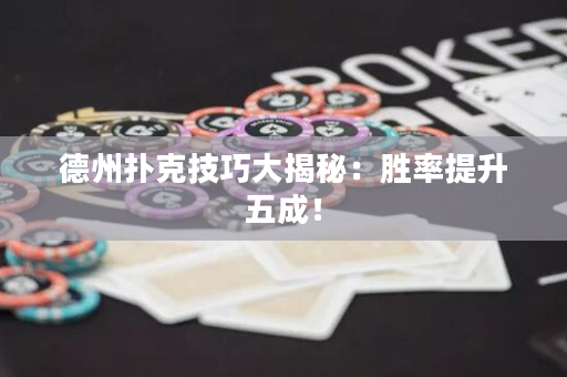 德州扑克技巧大揭秘：胜率提升五成！