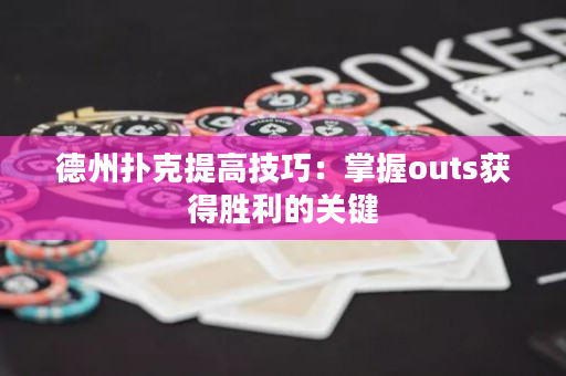 德州扑克提高技巧：掌握outs获得胜利的关键