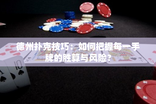 德州扑克技巧：如何把握每一手牌的胜算与风险？