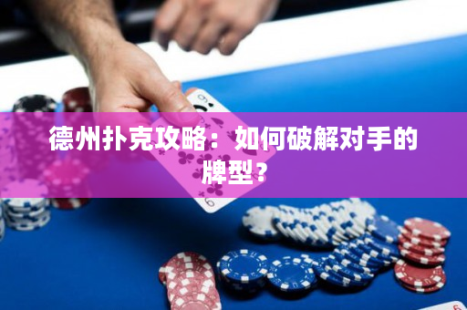 德州扑克攻略：如何破解对手的牌型？