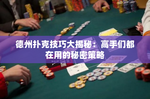 德州扑克技巧大揭秘：高手们都在用的秘密策略