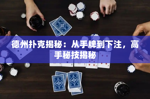 德州扑克揭秘：从手牌到下注，高手秘技揭秘