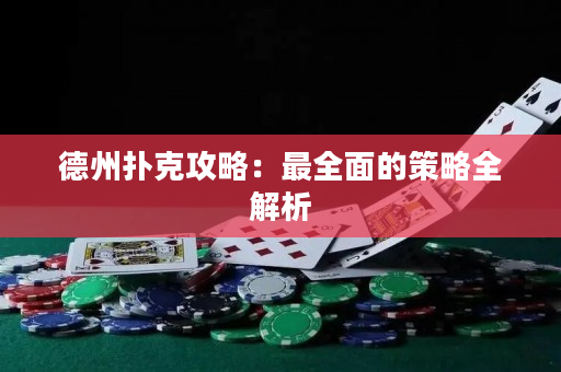 德州扑克攻略：最全面的策略全解析