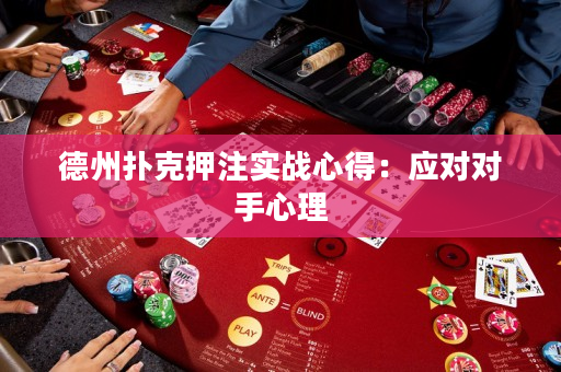 德州扑克押注实战心得：应对对手心理