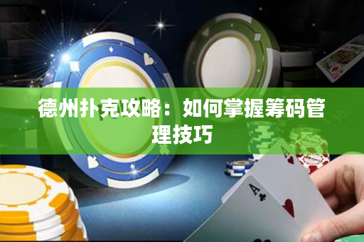 德州扑克攻略：如何掌握筹码管理技巧