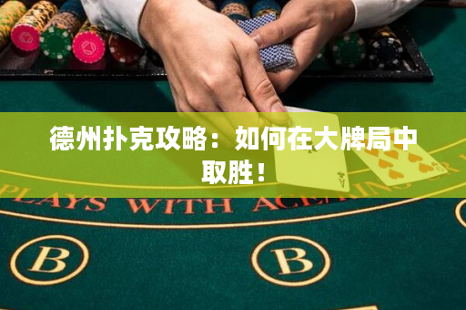 德州扑克攻略：如何在大牌局中取胜！