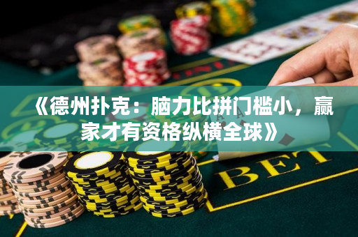 《德州扑克：脑力比拼门槛小，赢家才有资格纵横全球》