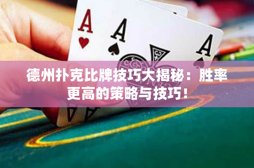 德州扑克比牌技巧大揭秘：胜率更高的策略与技巧！