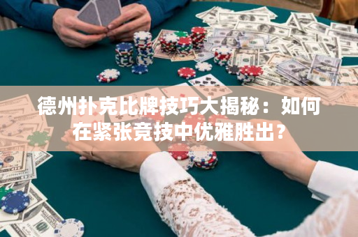 德州扑克比牌技巧大揭秘：如何在紧张竞技中优雅胜出？