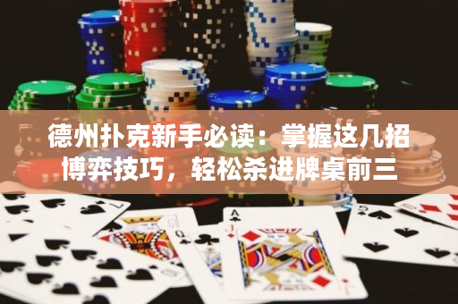 德州扑克新手必读：掌握这几招博弈技巧，轻松杀进牌桌前三